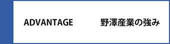 ADVANTAGE-野澤産業の強み